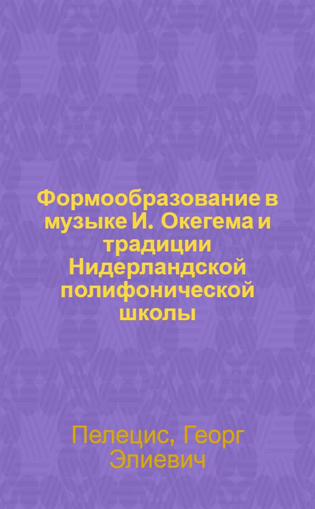 Формообразование в музыке И. Окегема и традиции Нидерландской полифонической школы : Автореф. дис. на соиск. учен. степ. канд. искусствоведения : (17.00.02)