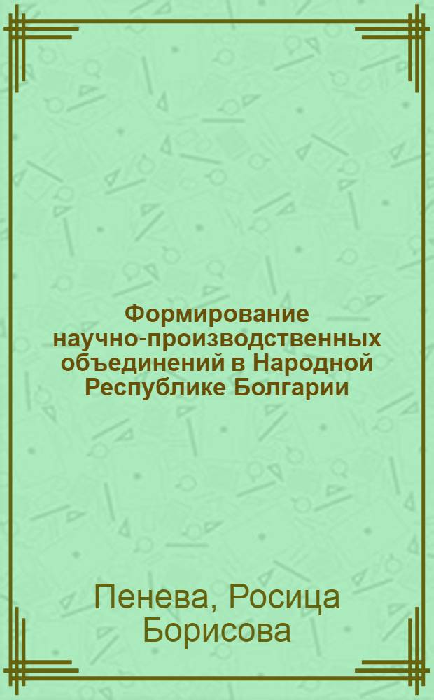 Формирование научно-производственных объединений в Народной Республике Болгарии : (На прим. сел. хоз-ва) : Автореф. дис. на соиск. учен. степ. канд. экон. наук : (08.00.05)