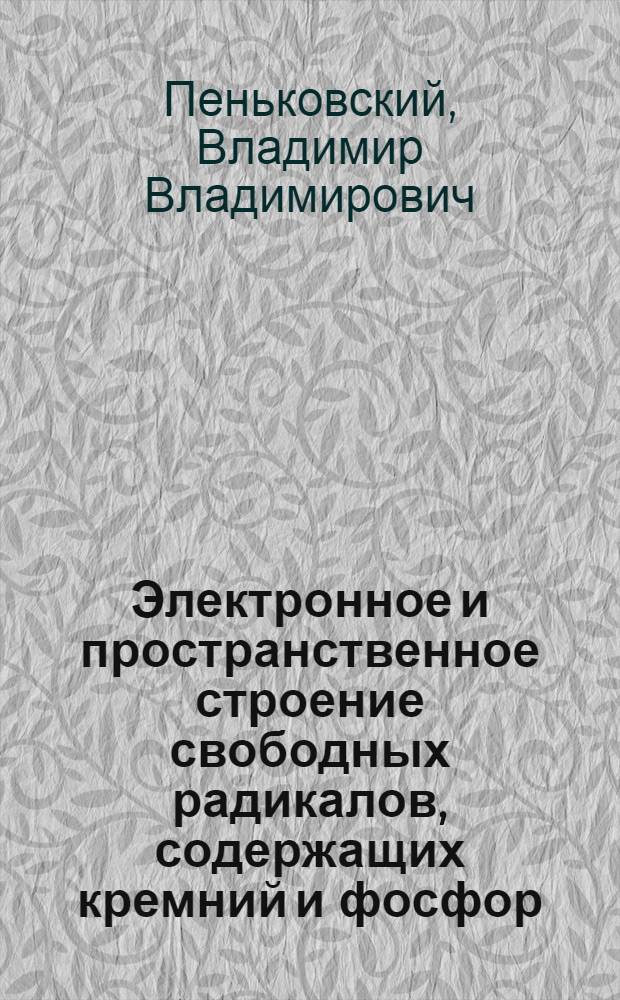 Электронное и пространственное строение свободных радикалов, содержащих кремний и фосфор : Автореф. дис. на соиск. учен. степ. д-ра хим. наук : (02.00.04)