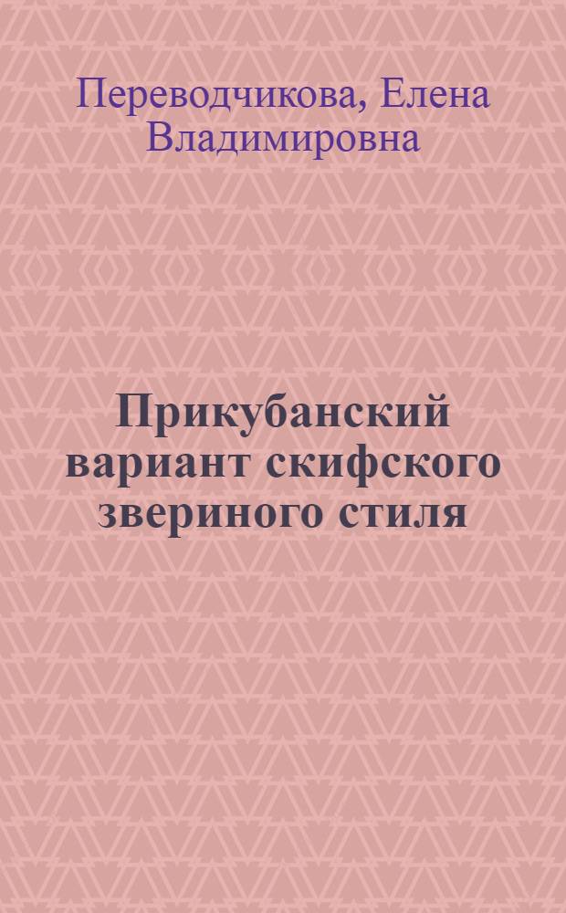 Прикубанский вариант скифского звериного стиля : Автореф. дис. на соиск. учен. степ. канд. ист. наук : (07.00.06)