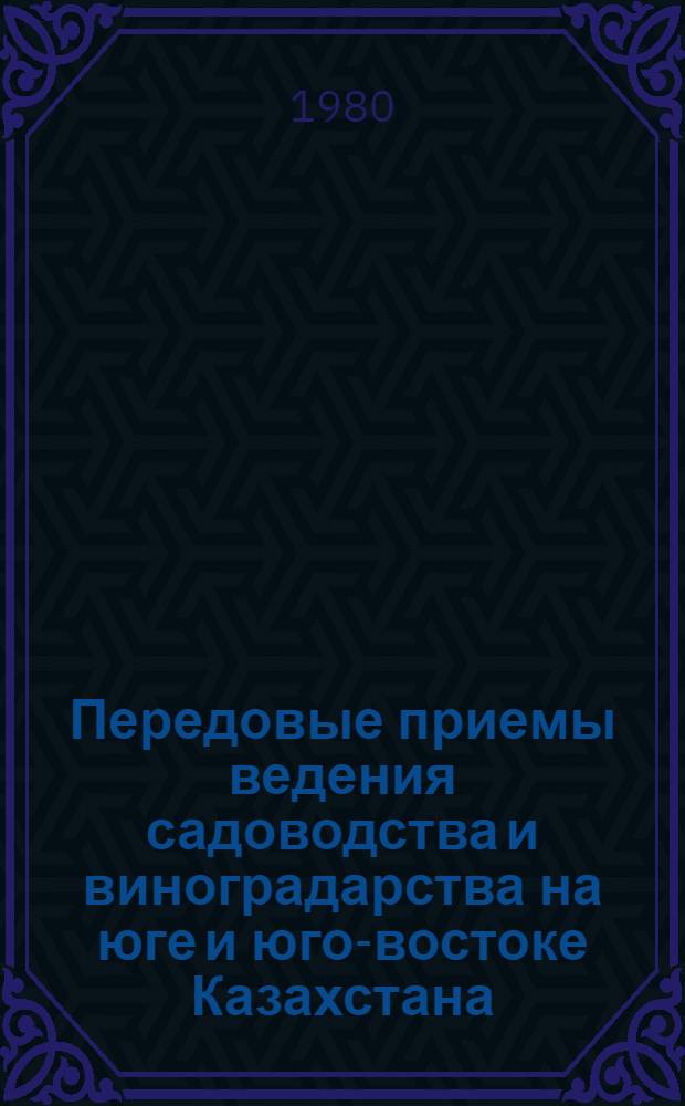 Передовые приемы ведения садоводства и виноградарства на юге и юго-востоке Казахстана : Сборник