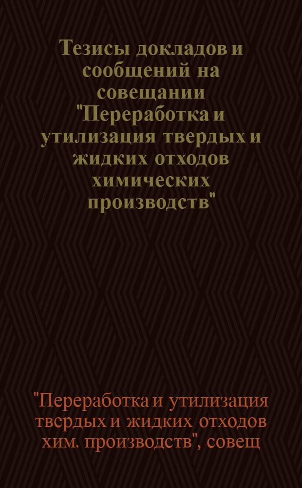 Тезисы докладов и сообщений на совещании "Переработка и утилизация твердых и жидких отходов химических производств", 27-30 мая 1980 г., г. Черкассы