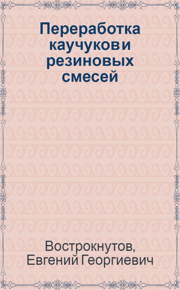 Переработка каучуков и резиновых смесей : (Реол. основы, технология, оборуд.)