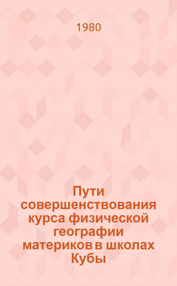 Пути совершенствования курса физической географии материков в школах Кубы : Автореф. дис. на соиск. учен. степ. к. п. н