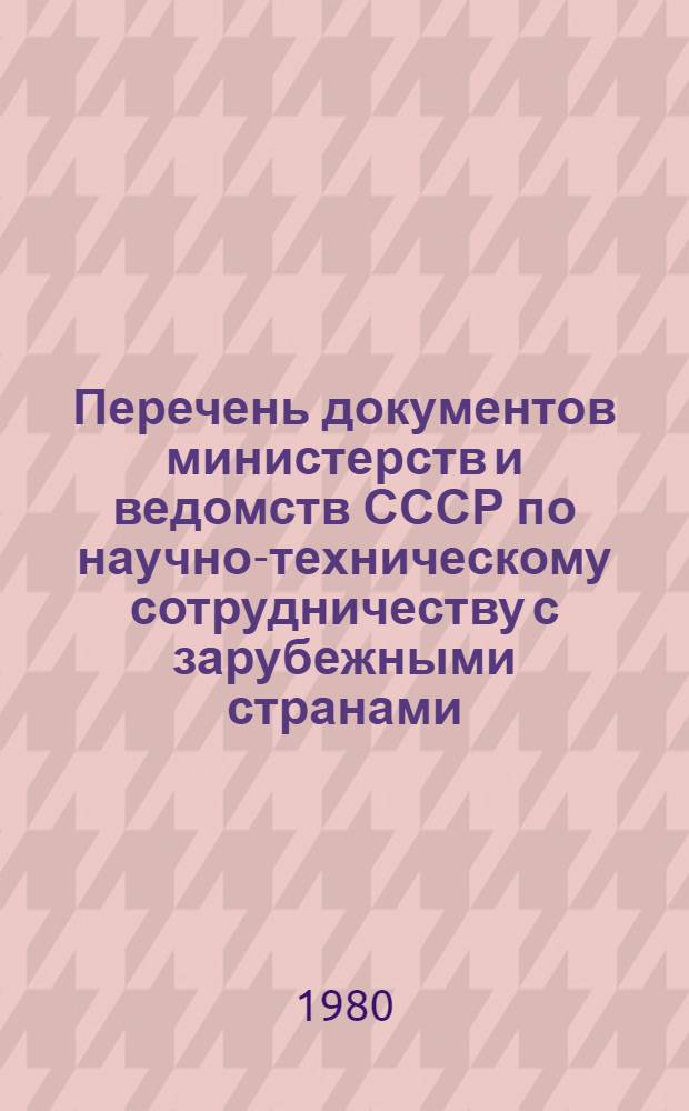 Перечень документов министерств и ведомств СССР по научно-техническому сотрудничеству с зарубежными странами, подлежащих передаче на государственное хранение в ЦГАНХ СССР