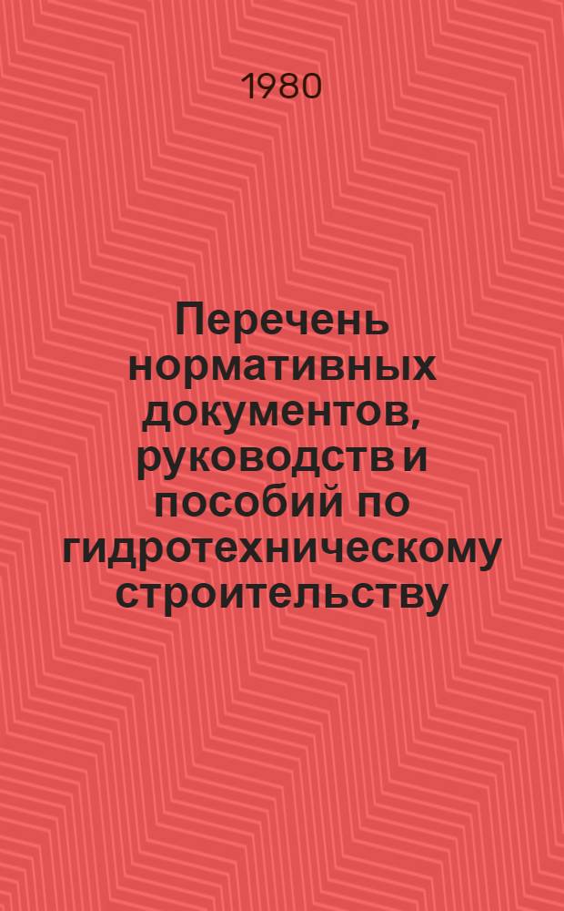 Перечень нормативных документов, руководств и пособий по гидротехническому строительству, разработанных ВНИИГ имени Б.Е. Веденеева : По состоянию на 1 янв. 1980 г