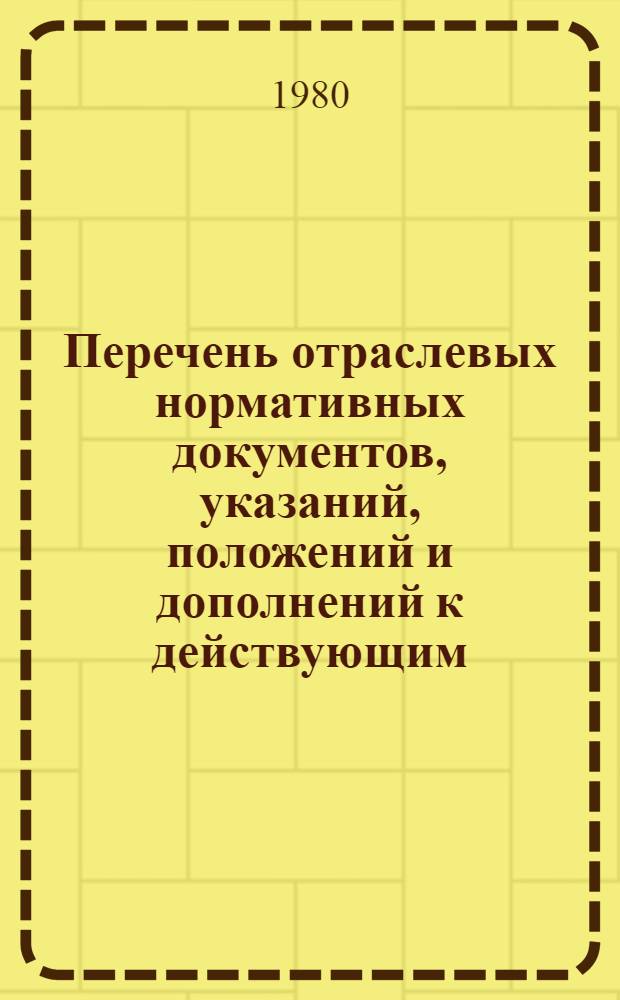Перечень отраслевых нормативных документов, указаний, положений и дополнений к действующим, подлежащим разработке для реализации постановления ЦК КПСС и Совета Министров СССР от 12 июля 1979 г. № 695 "Об улучшении планирования и усилении воздействия хозяйственного механизма на повышение эффективности производства и качества работы"