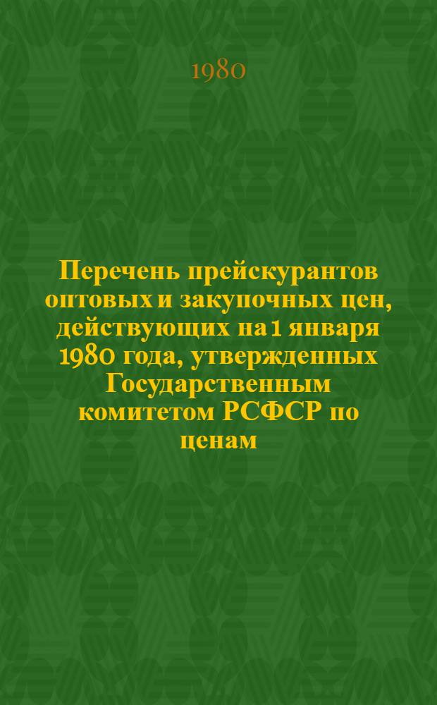 Перечень прейскурантов оптовых и закупочных цен, действующих на 1 января 1980 года, утвержденных Государственным комитетом РСФСР по ценам