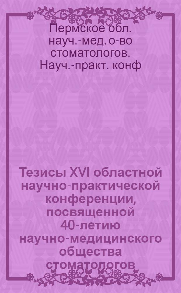 Тезисы XVI областной научно-практической конференции, посвященной 40-летию научно-медицинского общества стоматологов (март 1980)