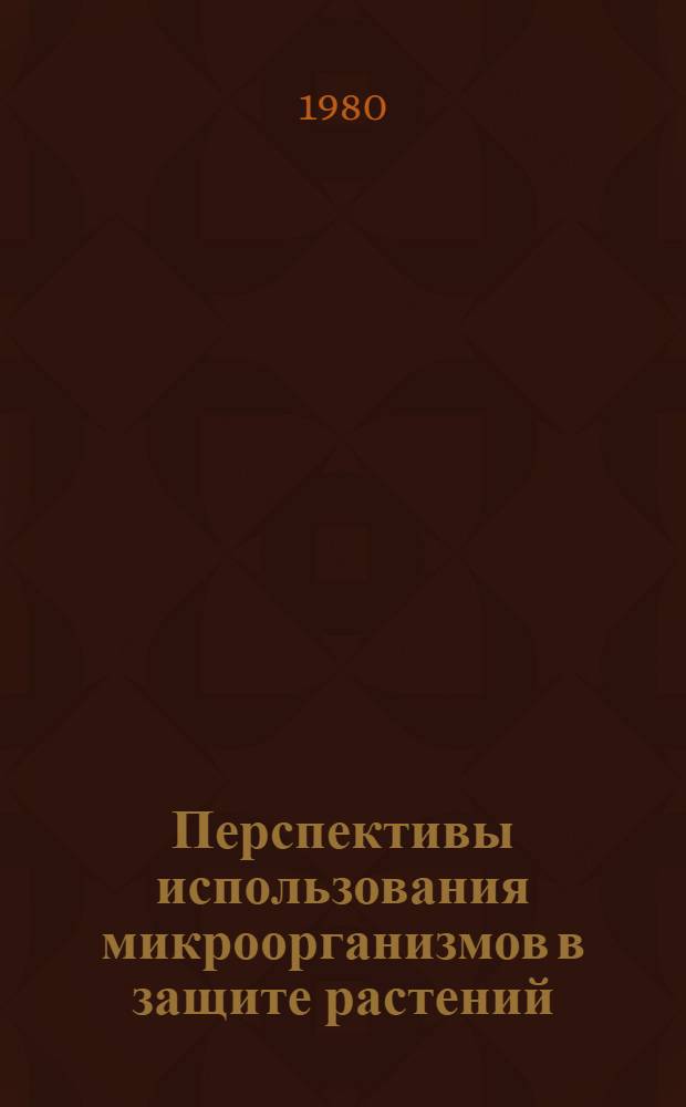 Перспективы использования микроорганизмов в защите растений = Prospects of applying microorganisms in plant protection : Сб. науч. тр. ВНИИ защиты растений