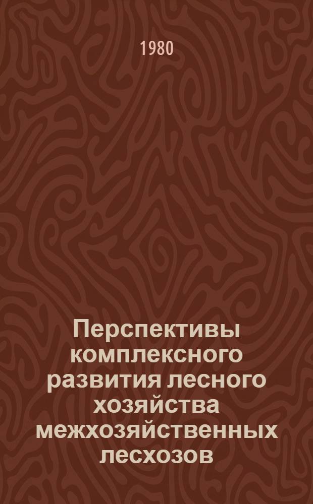 Перспективы комплексного развития лесного хозяйства межхозяйственных лесхозов : Тез. докл. всесоюз. совещания-семинара (г. Псков, 10-12 сент. 1980 г.)