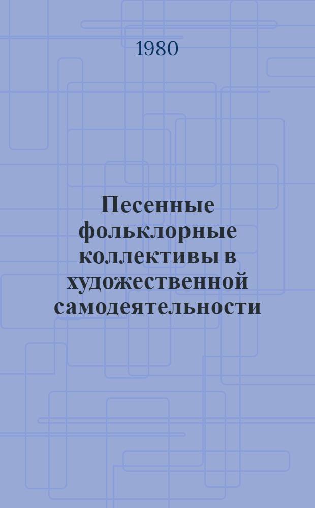 Песенные фольклорные коллективы в художественной самодеятельности : (Информ.-метод. рекомендации)