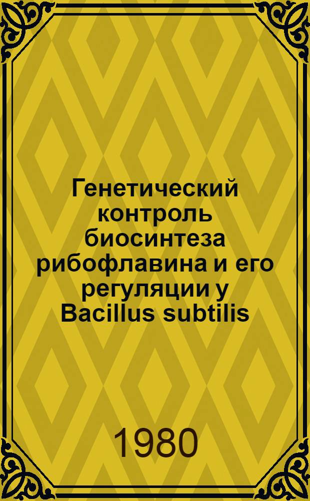 Генетический контроль биосинтеза рибофлавина и его регуляции у Bacillus subtilis : Автореф. дис. на соиск. учен. степ. д-ра биол. наук : (03.00.15)