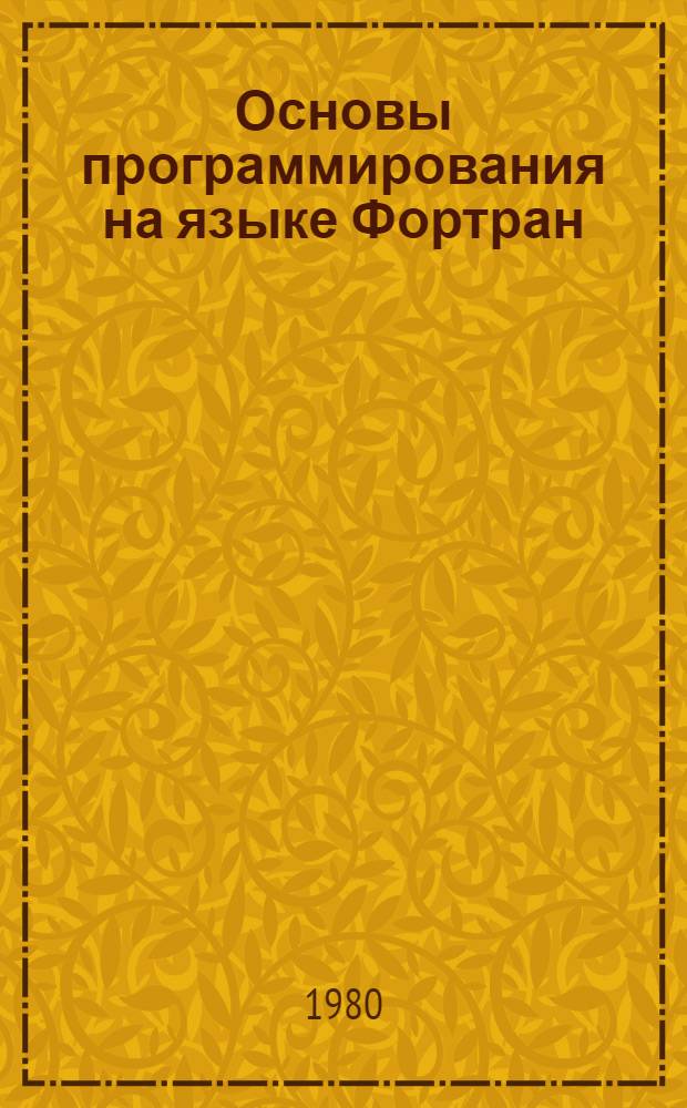 Основы программирования на языке Фортран : Учеб. пособие для заоч. курсов повышения квалификации ИТР по вычисл. технике в машиностроении