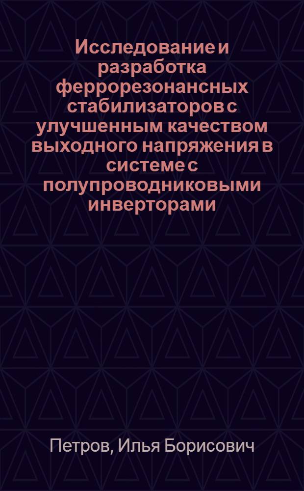 Исследование и разработка феррорезонансных стабилизаторов с улучшенным качеством выходного напряжения в системе с полупроводниковыми инверторами : Автореф. дис. на соиск. учен. степ. канд. техн. наук : (05.09.03)