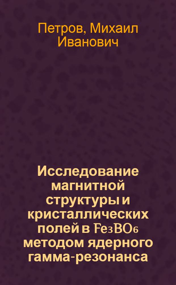 Исследование магнитной структуры и кристаллических полей в Fe₃BO₆ методом ядерного гамма-резонанса : Автореф. дис. на соиск. учен. степ. канд. физ.-мат. наук : (01.04.07)