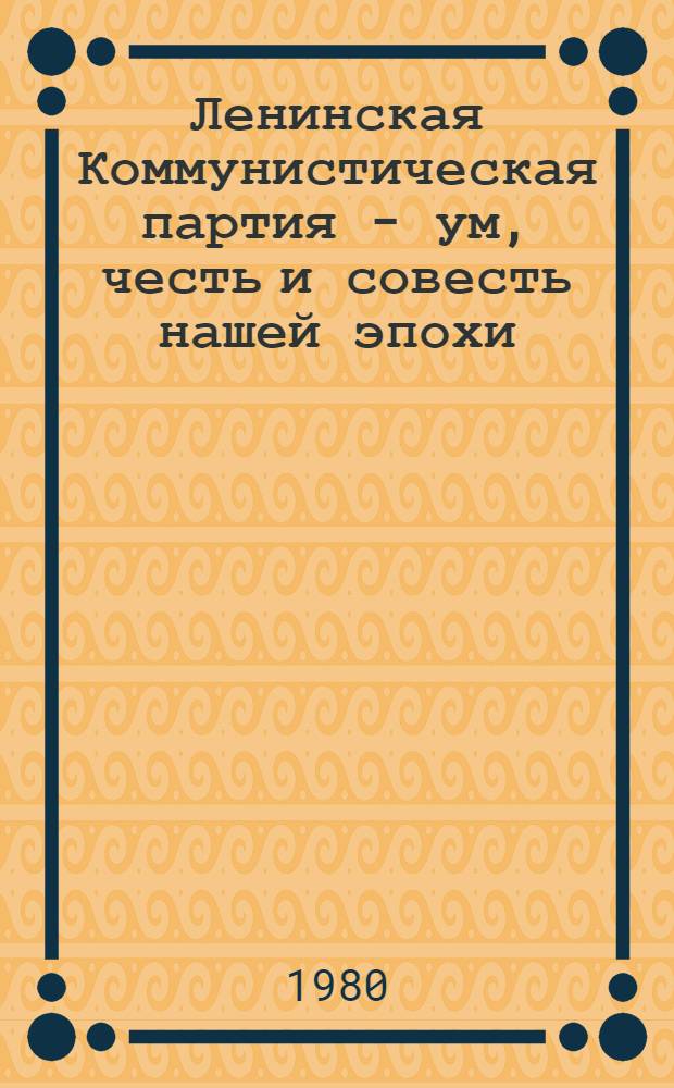 Ленинская Коммунистическая партия - ум, честь и совесть нашей эпохи