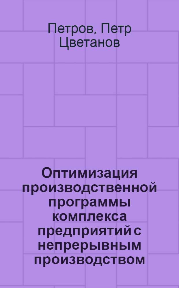 Оптимизация производственной программы комплекса предприятий с непрерывным производством : (На прим. хоз. хим. комбината "Девня" - НРБ) : Автореф. дис. на соиск. учен. степ. канд. экон. наук : (08.00.13)