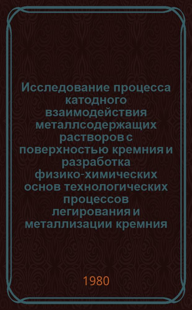 Исследование процесса катодного взаимодействия металлсодержащих растворов с поверхностью кремния и разработка физико-химических основ технологических процессов легирования и металлизации кремния : Автореф. дис. на соиск. учен. степ. к. ф.-м. н