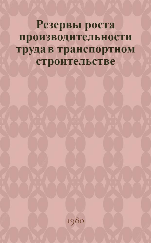Резервы роста производительности труда в транспортном строительстве : Работа предприятий и орг. Минтрансстроя по внедрению и соблюдению стандартов в 1979 г. и участие нормат.-исслед. станций ин-та "Оргтрансстрой" в этой работе : Аналит. обзор