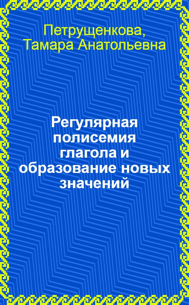 Регулярная полисемия глагола и образование новых значений : Автореф. дис. на соиск. учен. степ. канд. филол. наук : (10.02.01)