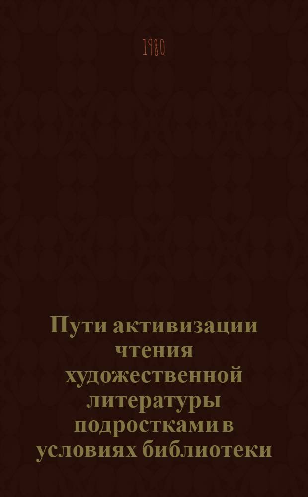 Пути активизации чтения художественной литературы подростками в условиях библиотеки : Автореф. дис. на соиск. учен. степ. к. пед. н