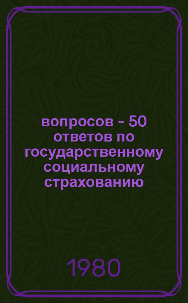 50 вопросов - 50 ответов по государственному социальному страхованию : Материал в помощь председателям фаб., зав., мест. ком. профсоюзов : 1979-1980 учеб. год