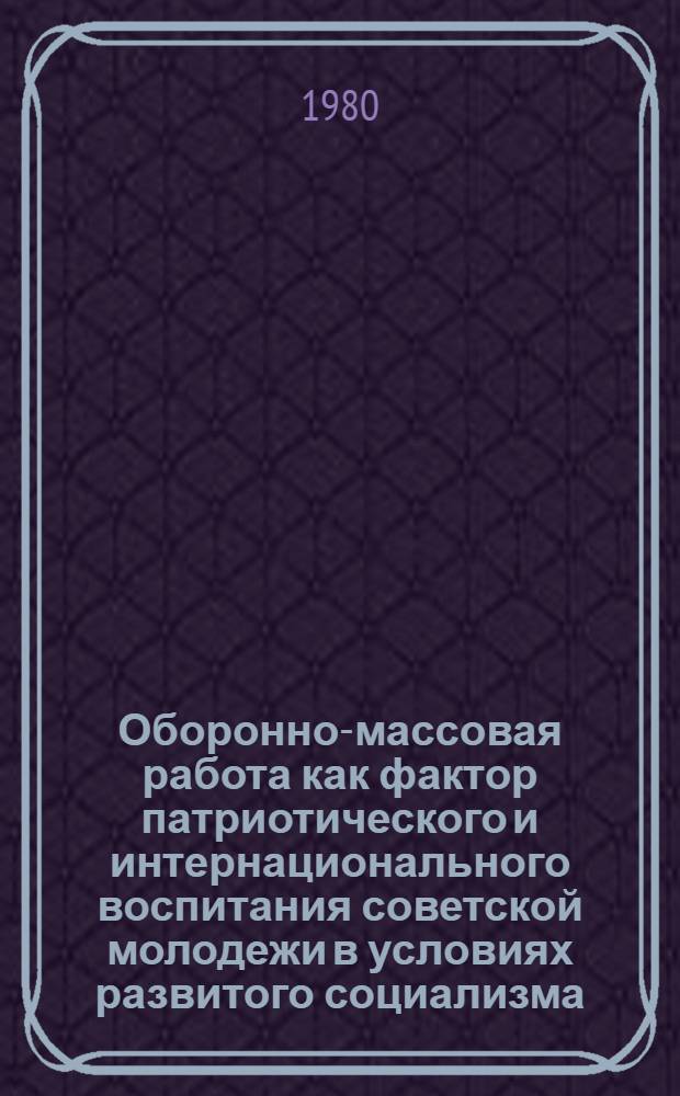 Оборонно-массовая работа как фактор патриотического и интернационального воспитания советской молодежи в условиях развитого социализма : Автореф. дис. на соиск. учен. степ. канд. филос. наук : (09.00.02)