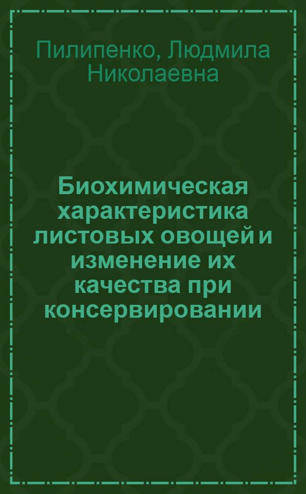 Биохимическая характеристика листовых овощей и изменение их качества при консервировании : Автореф. дис. на соиск. учен. степ. канд. техн. наук : (05.18.13)