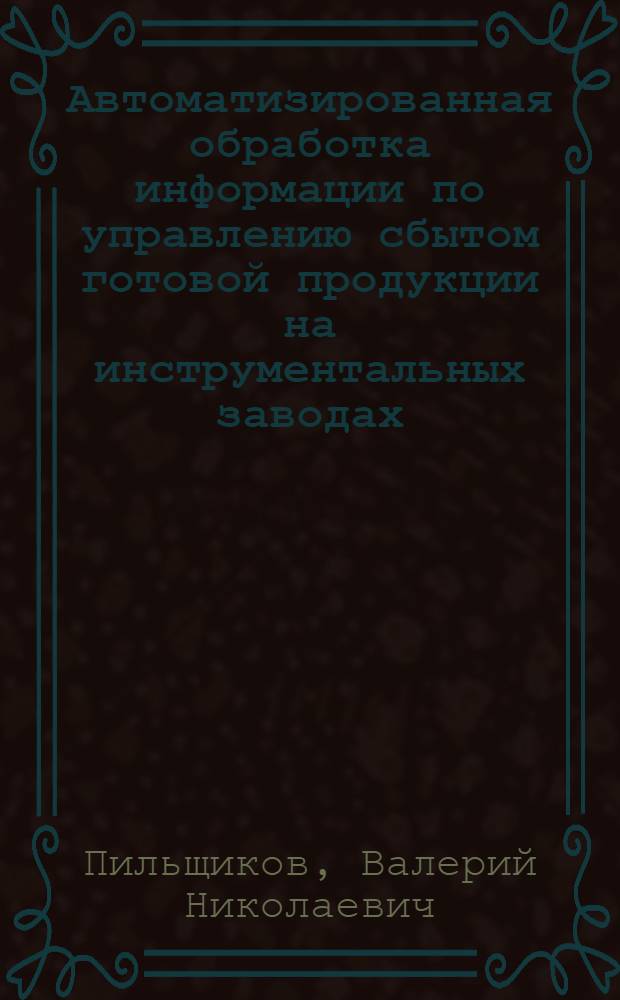 Автоматизированная обработка информации по управлению сбытом готовой продукции на инструментальных заводах : Автореф. дис. на соиск. учен. степ. канд. экон. наук : (08.00.13)