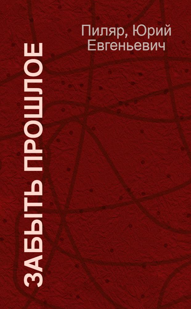 Забыть прошлое : Повести, роман