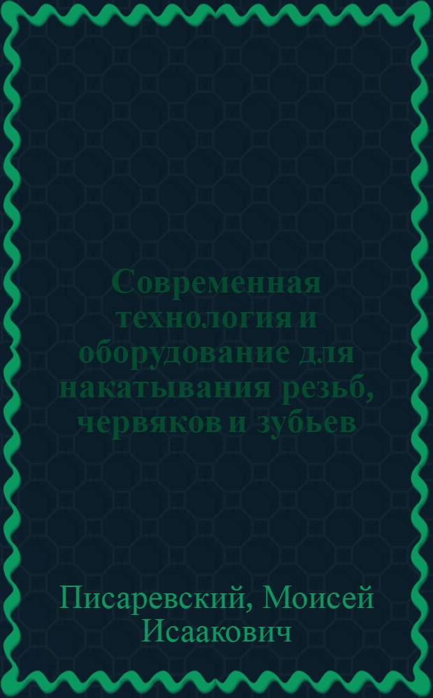 Современная технология и оборудование для накатывания резьб, червяков и зубьев : Обзор
