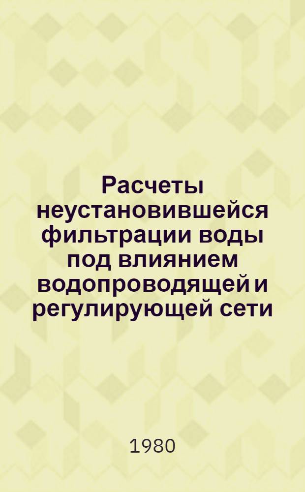 Расчеты неустановившейся фильтрации воды под влиянием водопроводящей и регулирующей сети : Автореф. дис. на соиск. учен. степ. к. т. н