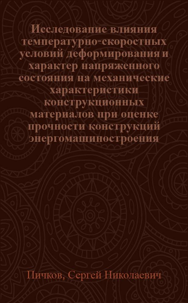 Исследование влияния температурно-скоростных условий деформирования и характер напряженного состояния на механические характеристики конструкционных материалов при оценке прочности конструкций энергомашиностроения : Автореф. дис. на соиск. учен. степ. канд. техн. наук : (01.02.04)