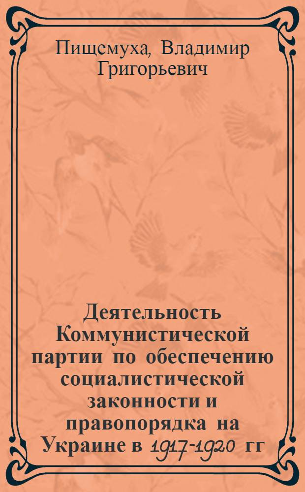 Деятельность Коммунистической партии по обеспечению социалистической законности и правопорядка на Украине в 1917-1920 гг. : Автореф. дис. на соиск. учен. степ. канд. ист. наук : (07.00.01)