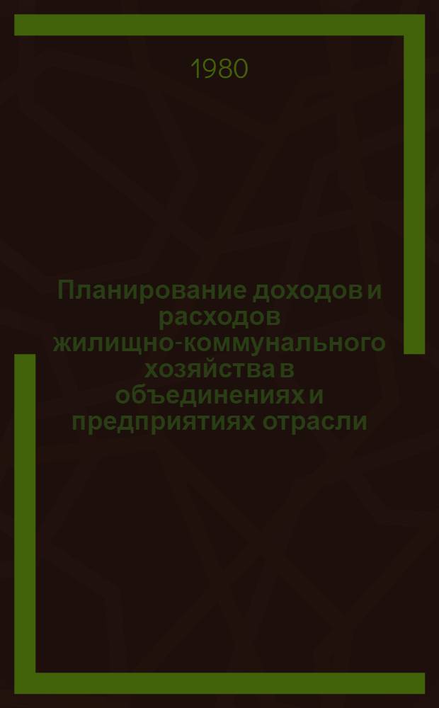 Планирование доходов и расходов жилищно-коммунального хозяйства в объединениях и предприятиях отрасли : Методика 299 021-90-М-80