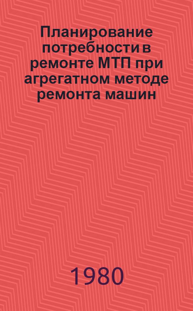 Планирование потребности в ремонте МТП при агрегатном методе ремонта машин : Для условий сел. хоз-ва БССР