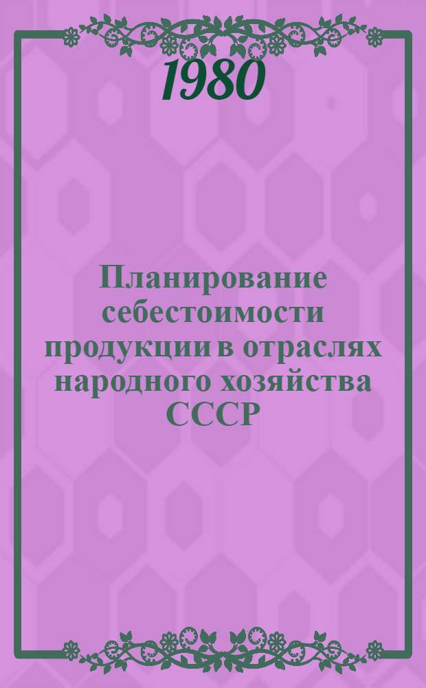 Планирование себестоимости продукции в отраслях народного хозяйства СССР : (Издержки пр-ва) : Учеб. пособие для экон. спец. вузов