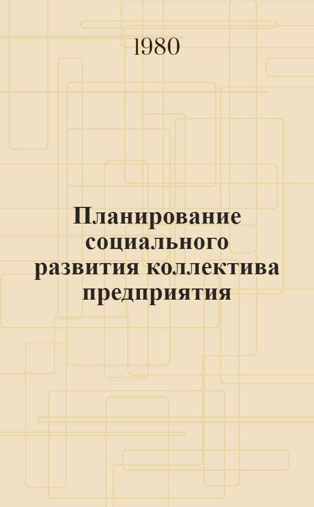 Планирование социального развития коллектива предприятия (объединения) : Обзор