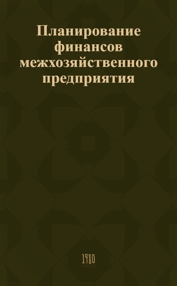 Планирование финансов межхозяйственного предприятия : Метод. рекомендации