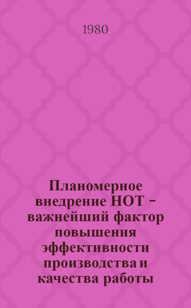 Планомерное внедрение НОТ - важнейший фактор повышения эффективности производства и качества работы : Материалы обл. науч.-практ. конф., 16 авг. 1978 г.