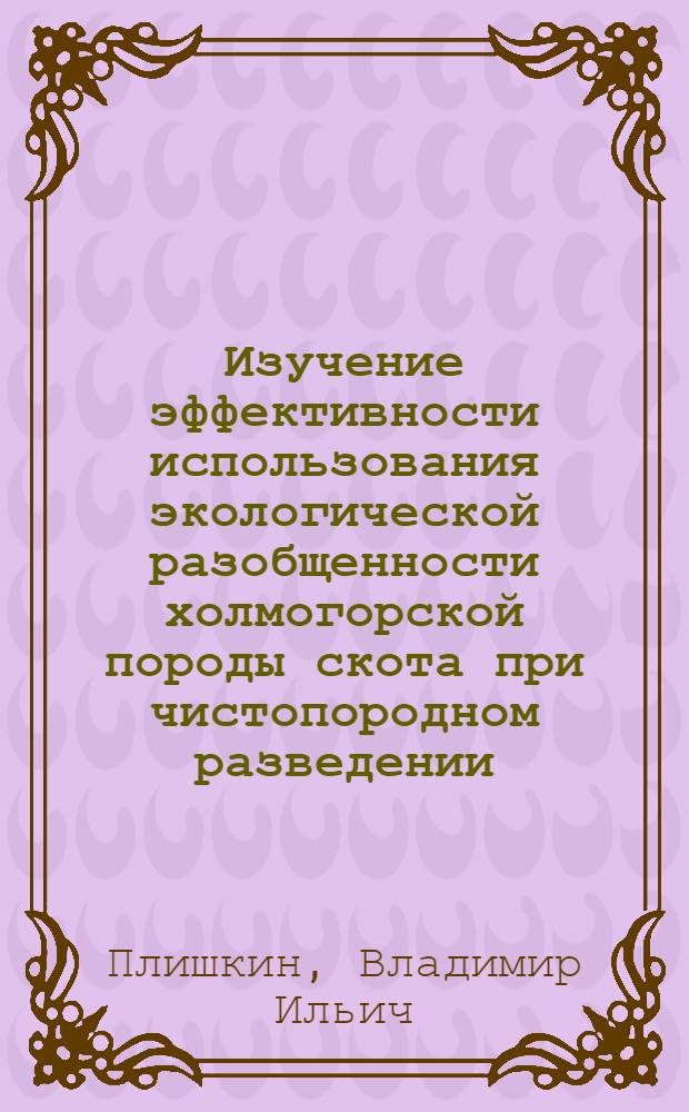 Изучение эффективности использования экологической разобщенности холмогорской породы скота при чистопородном разведении : Автореф. дис. на соиск. учен. степ. к. с.-х. н