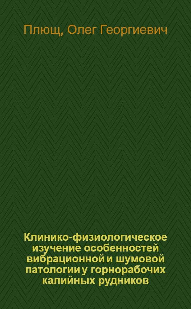 Клинико-физиологическое изучение особенностей вибрационной и шумовой патологии у горнорабочих калийных рудников : Автореф. дис. на соиск. учен. степ. канд. мед. наук : (14.00.05)