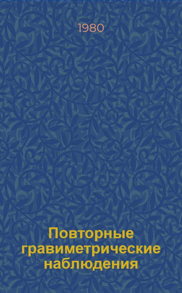 Повторные гравиметрические наблюдения : Вопр. теории и результаты : Сб. науч. тр. по исслед. неприлив. изм. силы тяжести и сопутствующих разраб. в обл. аппаратуры и методики работ