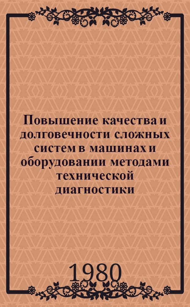 Повышение качества и долговечности сложных систем в машинах и оборудовании методами технической диагностики : (Крат. тез. науч.-техн. семинара), 19-21 июня 1980 г