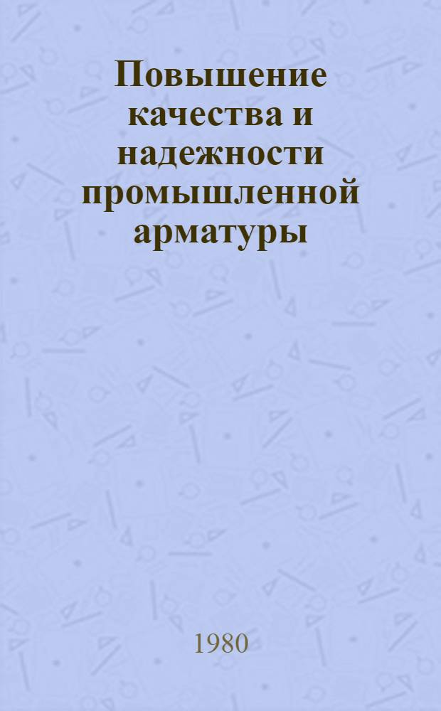Повышение качества и надежности промышленной арматуры : Сб. науч. тр