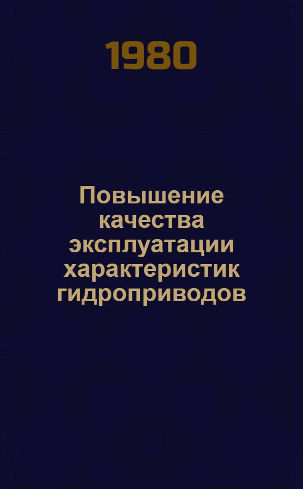 Повышение качества эксплуатации характеристик гидроприводов : Тез. докл. науч.-техн. семинара, г. Гомель, 3-5 июня 1980 г