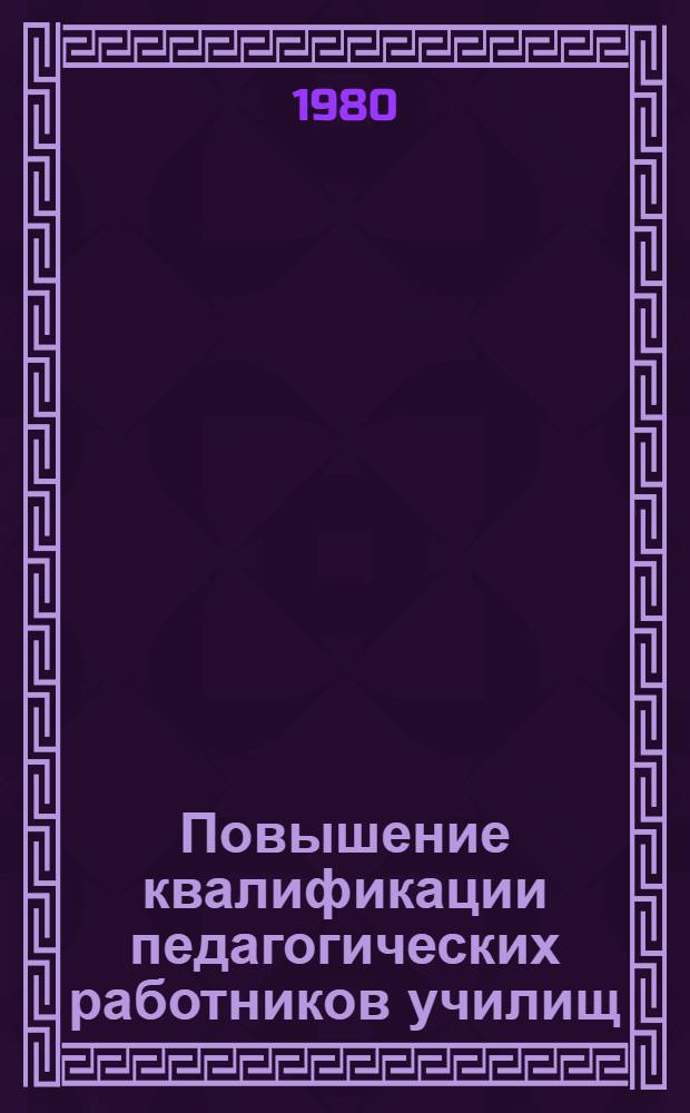 Повышение квалификации педагогических работников училищ : (Метод. рекомендации в помощь самообразованию инж.-пед. работников уч-щ)