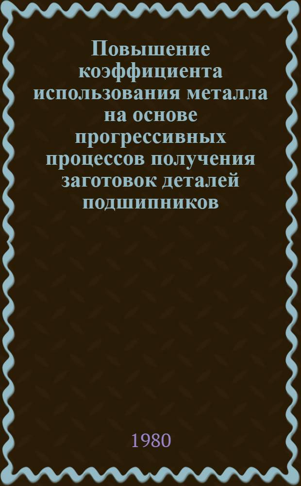Повышение коэффициента использования металла на основе прогрессивных процессов получения заготовок деталей подшипников : Сб. статей