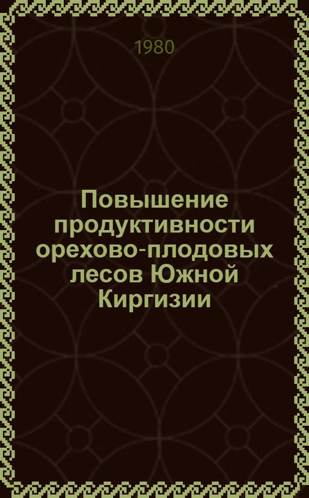 Повышение продуктивности орехово-плодовых лесов Южной Киргизии : Сб. статей